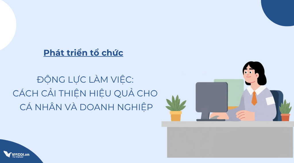 Động lực làm việc: Cách cải thiện hiệu quả cho cá nhân và doanh nghiệp