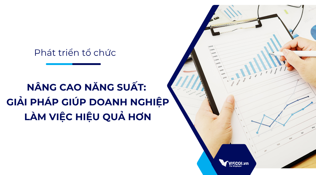 Nâng cao năng suất: Giải pháp giúp doanh nghiệp làm việc hiệu quả hơn